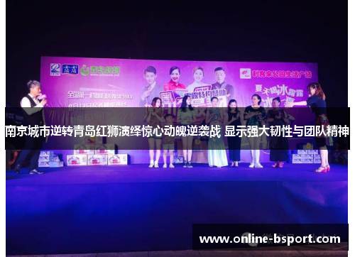 南京城市逆转青岛红狮演绎惊心动魄逆袭战 显示强大韧性与团队精神
