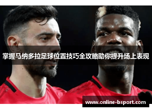 掌握马纳多拉足球位置技巧全攻略助你提升场上表现 掌握马纳多拉足球位置技巧全攻略助你提升场上表现