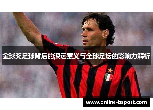 金球奖足球背后的深远意义与全球足坛的影响力解析