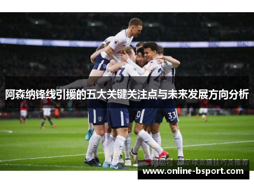 阿森纳锋线引援的五大关键关注点与未来发展方向分析