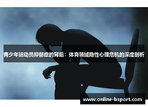 青少年运动员抑郁症的背后：体育领域隐性心理危机的深度剖析