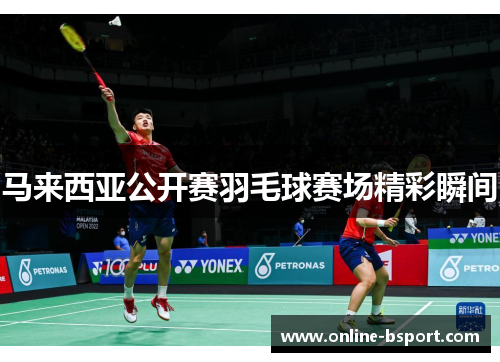 马来西亚公开赛羽毛球赛场精彩瞬间