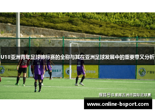 U18亚洲青年足球锦标赛的全称与其在亚洲足球发展中的重要意义分析