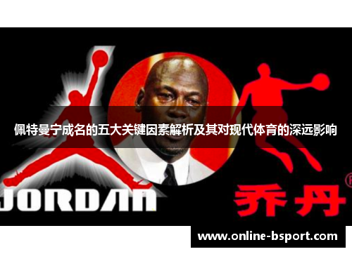 佩特曼宁成名的五大关键因素解析及其对现代体育的深远影响 佩特曼宁成名的五大关键因素解析及其对现代体育的深远影响