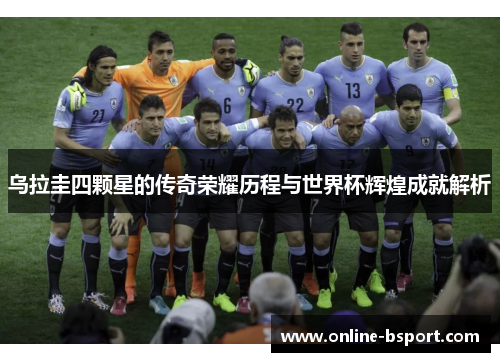 乌拉圭四颗星的传奇荣耀历程与世界杯辉煌成就解析
