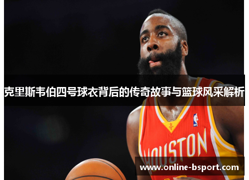 克里斯韦伯四号球衣背后的传奇故事与篮球风采解析