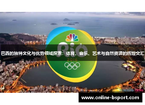 巴西的独特文化与优势领域探索：体育、音乐、艺术与自然资源的辉煌交汇