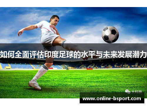 如何全面评估印度足球的水平与未来发展潜力 如何全面评估印度足球的水平与未来发展潜力