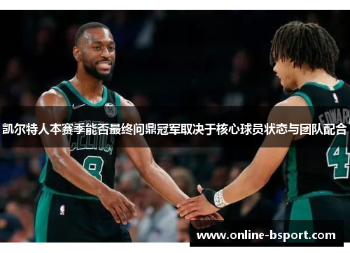 凯尔特人本赛季能否最终问鼎冠军取决于核心球员状态与团队配合
