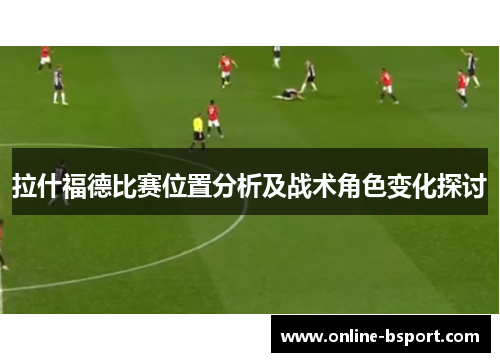 拉什福德比赛位置分析及战术角色变化探讨