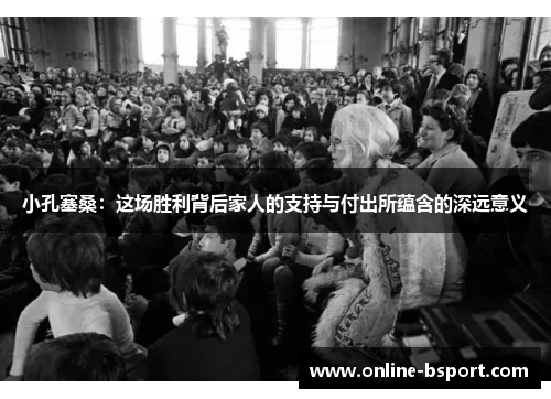 小孔塞桑：这场胜利背后家人的支持与付出所蕴含的深远意义