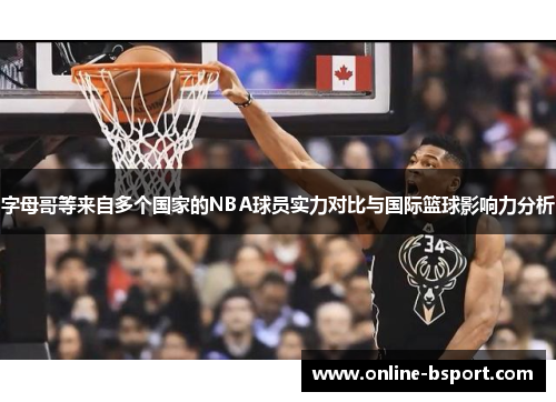 字母哥等来自多个国家的NBA球员实力对比与国际篮球影响力分析 字母哥等来自多个国家的NBA球员实力对比与国际篮球影响力分析