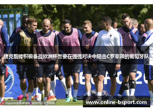 捷克前锋积极备战欧洲杯誓要在强强对决中阻击C罗率领的葡萄牙队