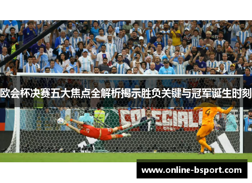 欧会杯决赛五大焦点全解析揭示胜负关键与冠军诞生时刻 欧会杯决赛五大焦点全解析揭示胜负关键与冠军诞生时刻