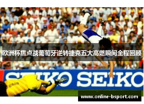 欧洲杯焦点战葡萄牙逆转捷克五大高燃瞬间全程回顾 欧洲杯焦点战葡萄牙逆转捷克五大高燃瞬间全程回顾