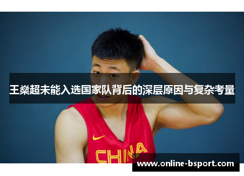 王燊超未能入选国家队背后的深层原因与复杂考量 王燊超未能入选国家队背后的深层原因与复杂考量