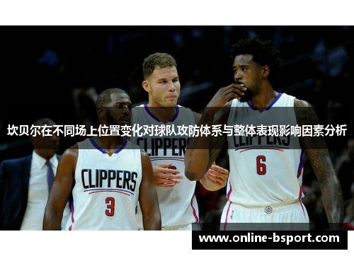 坎贝尔在不同场上位置变化对球队攻防体系与整体表现影响因素分析 坎贝尔在不同场上位置变化对球队攻防体系与整体表现影响因素分析