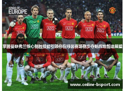 掌握曼联弗兰核心制胜技能引领你在绿茵赛场稳步夺魁辉煌前途展望 掌握曼联弗兰核心制胜技能引领你在绿茵赛场稳步夺魁辉煌前途展望