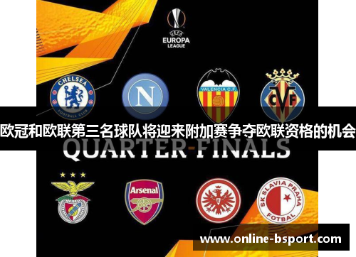 欧冠和欧联第三名球队将迎来附加赛争夺欧联资格的机会 欧冠和欧联第三名球队将迎来附加赛争夺欧联资格的机会